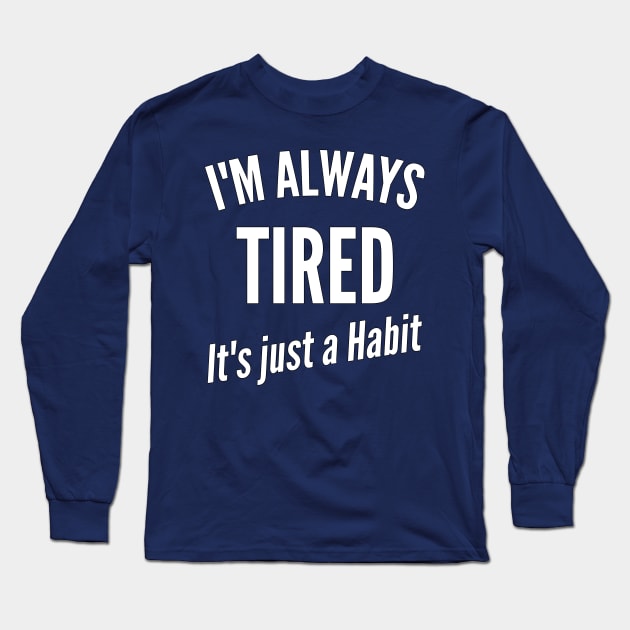 I'm Always Tired It's just a Habit Long Sleeve T-Shirt by Ashley-Bee